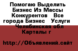  Помогаю Выделить Бизнес Из Массы Конкурентов - Все города Бизнес » Услуги   . Челябинская обл.,Карталы г.